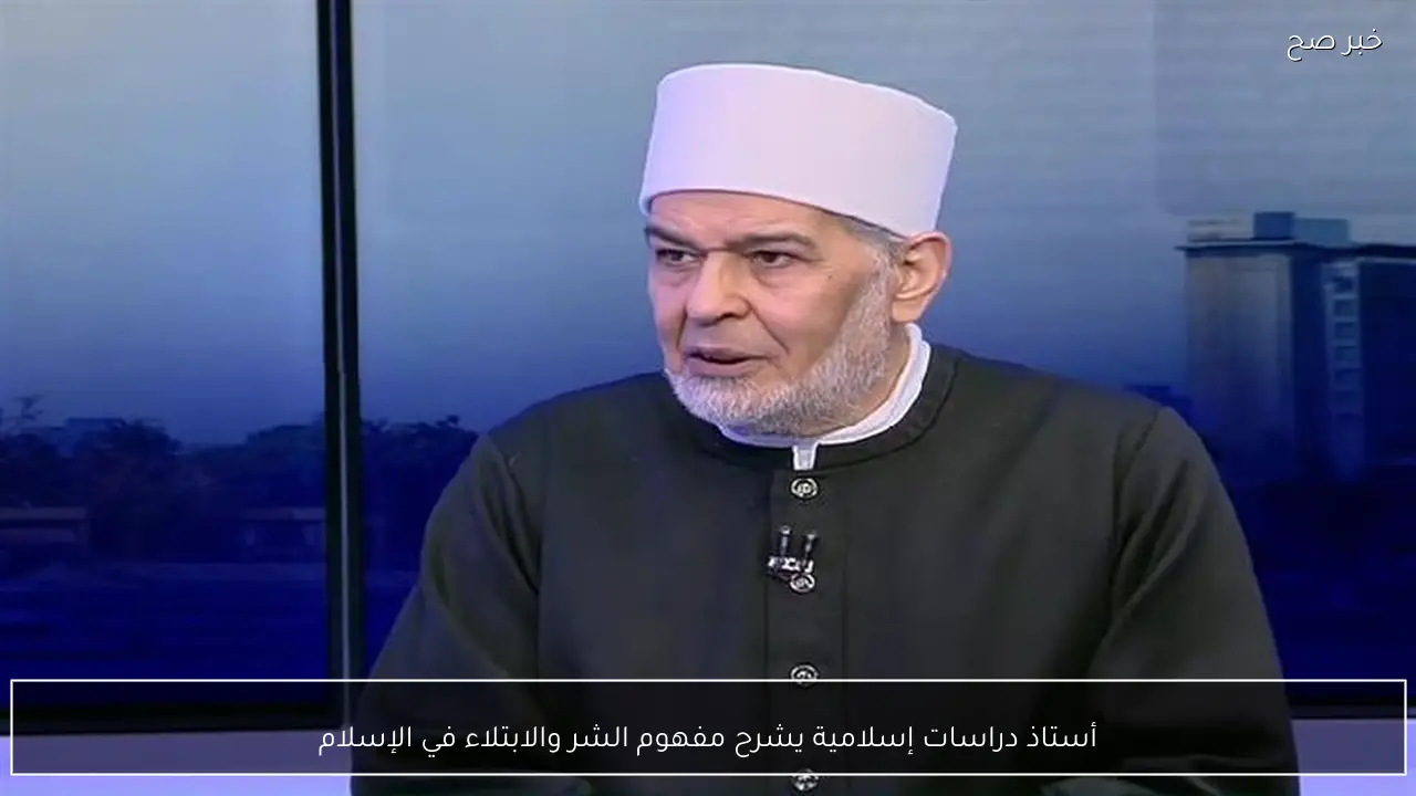 أستاذ دراسات إسلامية يشرح مفهوم الشر والابتلاء في الإسلام