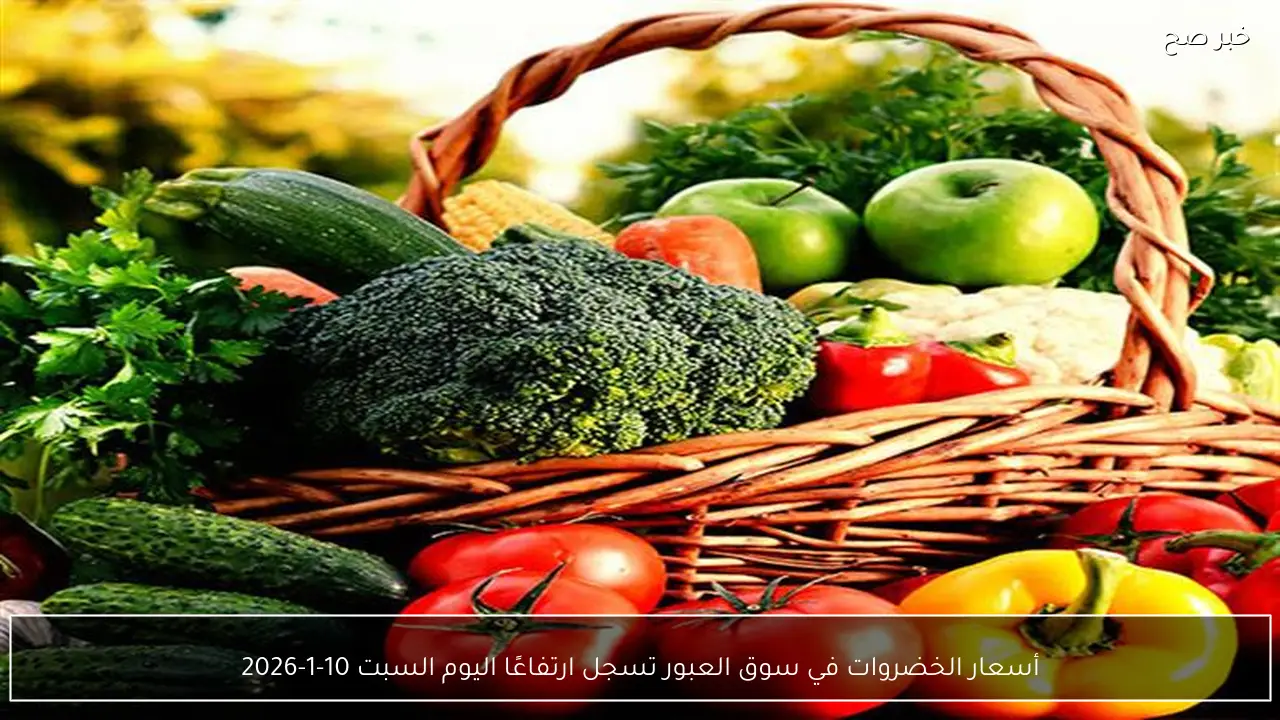 أسعار الخضروات في سوق العبور تسجل ارتفاعًا اليوم السبت 10-1-2026