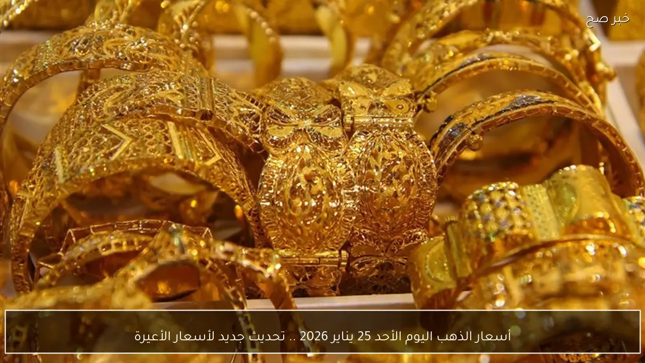 أسعار الذهب اليوم الأحد 25 يناير 2026 .. تحديث جديد لأسعار الأعيرة