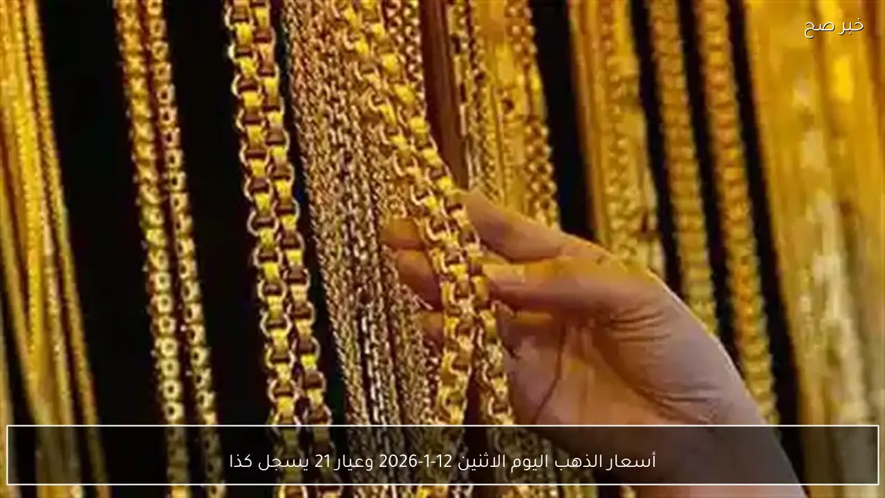 أسعار الذهب اليوم الاثنين 12-1-2026 وعيار 21 يسجل كذا