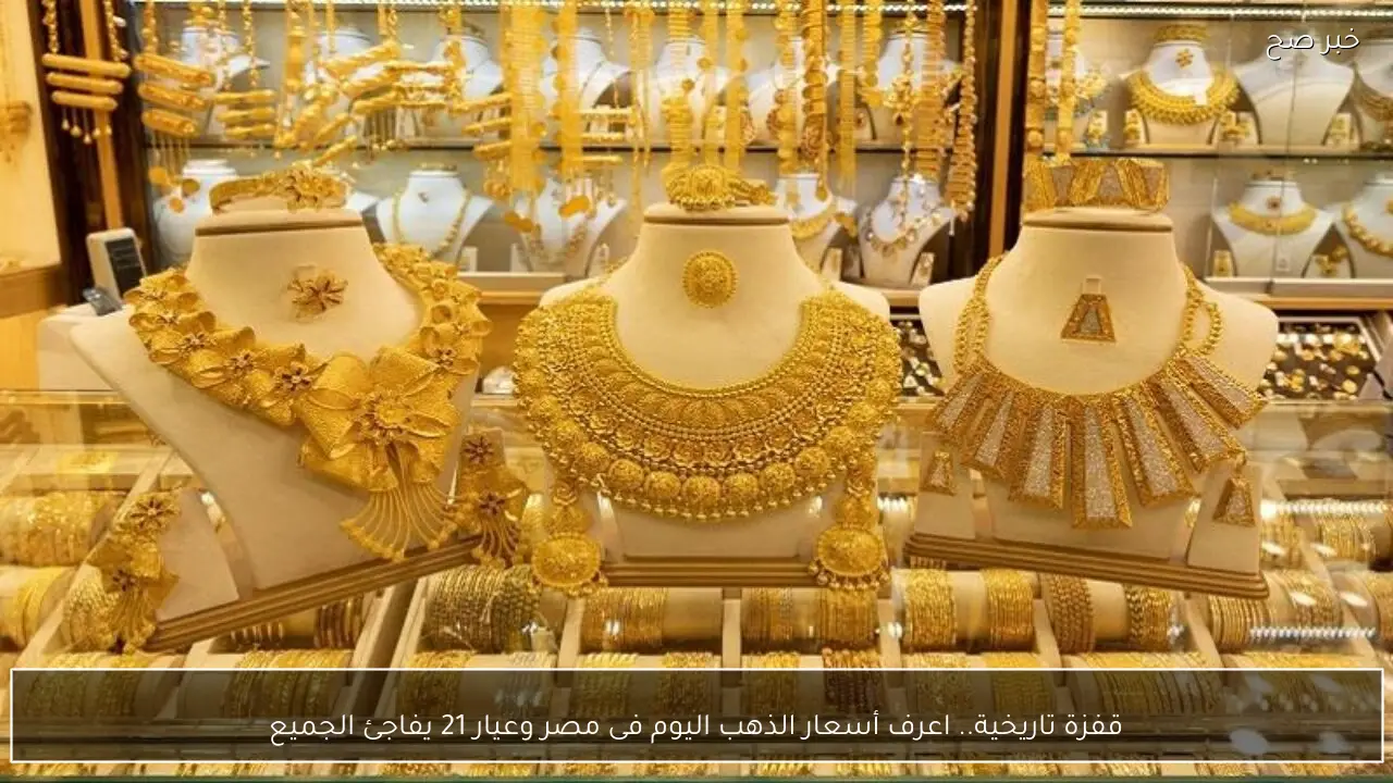 قفزة تاريخية.. اعرف أسعار الذهب اليوم فى مصر وعيار 21 يفاجئ الجميع