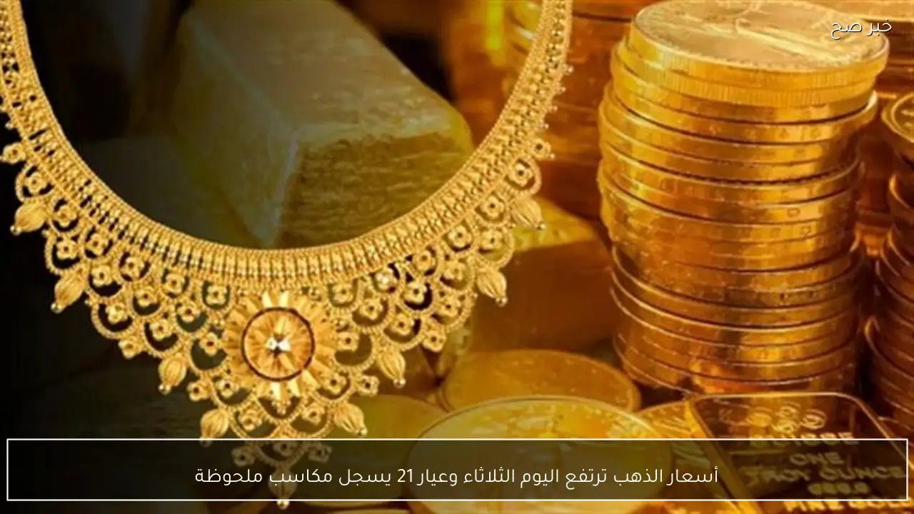 أسعار الذهب ترتفع اليوم الثلاثاء وعيار 21 يسجل مكاسب ملحوظة