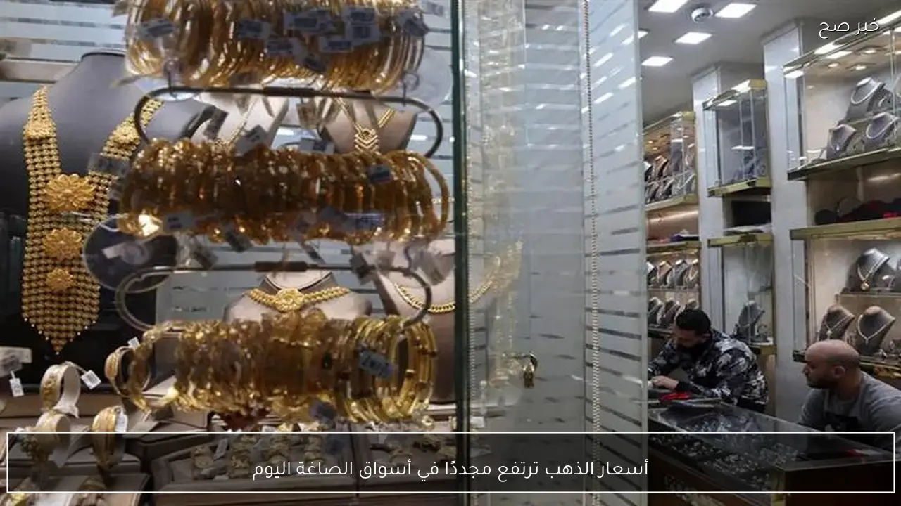 أسعار الذهب ترتفع مجددًا في أسواق الصاغة اليوم