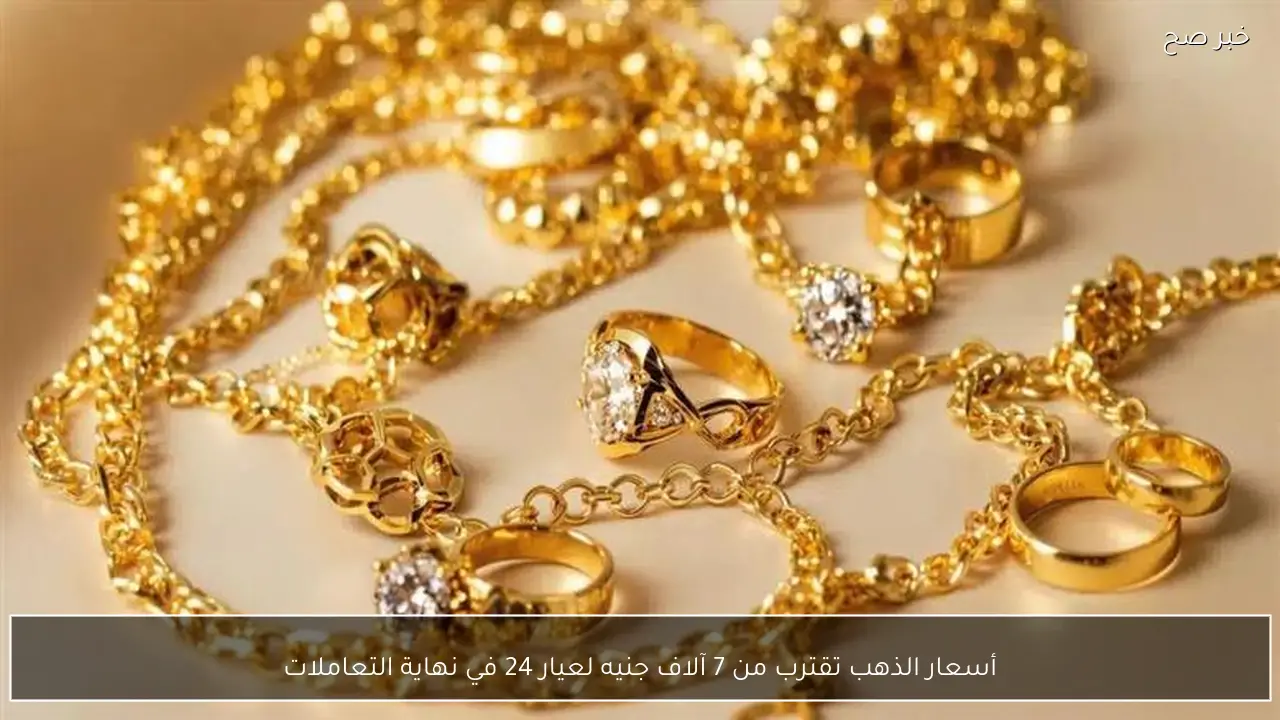 أسعار الذهب تقترب من 7 آلاف جنيه لعيار 24 في نهاية التعاملات