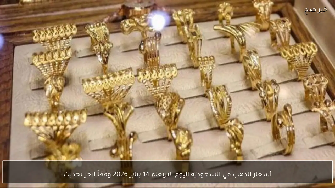أسعار الذهب في السعودية اليوم الاربعاء 14 يناير 2026 وفقاً لاخر تحديث