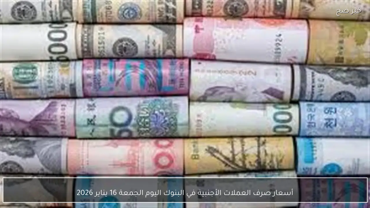 أسعار صرف العملات الأجنبية في البنوك اليوم الجمعة 16 يناير 2026