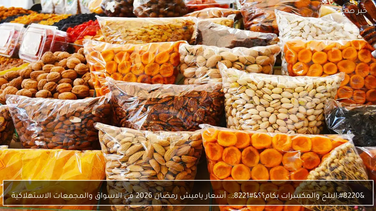 “البلح والمكسرات بكام؟؟”.. أسعار ياميش رمضان 2026 في الاسواق والمجمعات الاستهلاكية