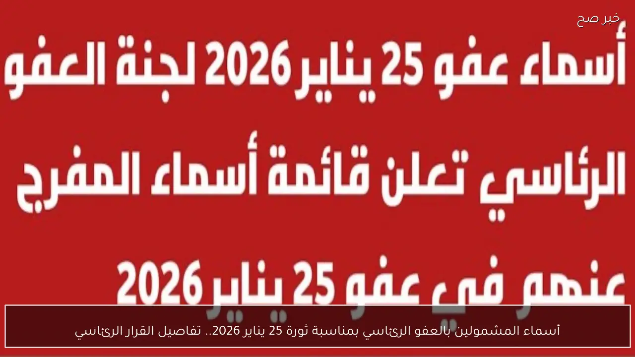 أسماء المشمولين بالعفو الرئاسي بمناسبة ثورة 25 يناير 2026.. تفاصيل القرار الرئاسي