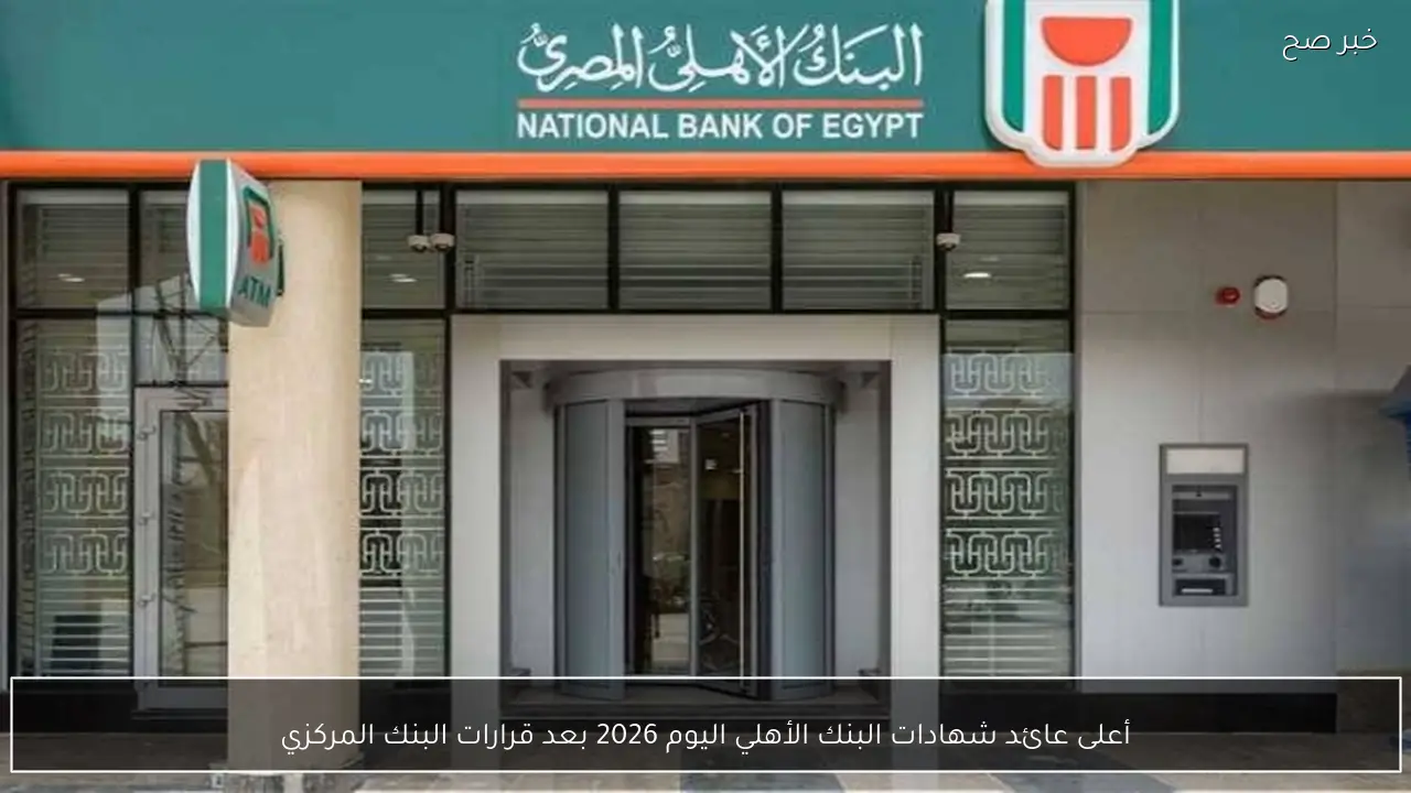 أعلى عائد شهادات البنك الأهلي اليوم 2026 بعد قرارات البنك المركزي