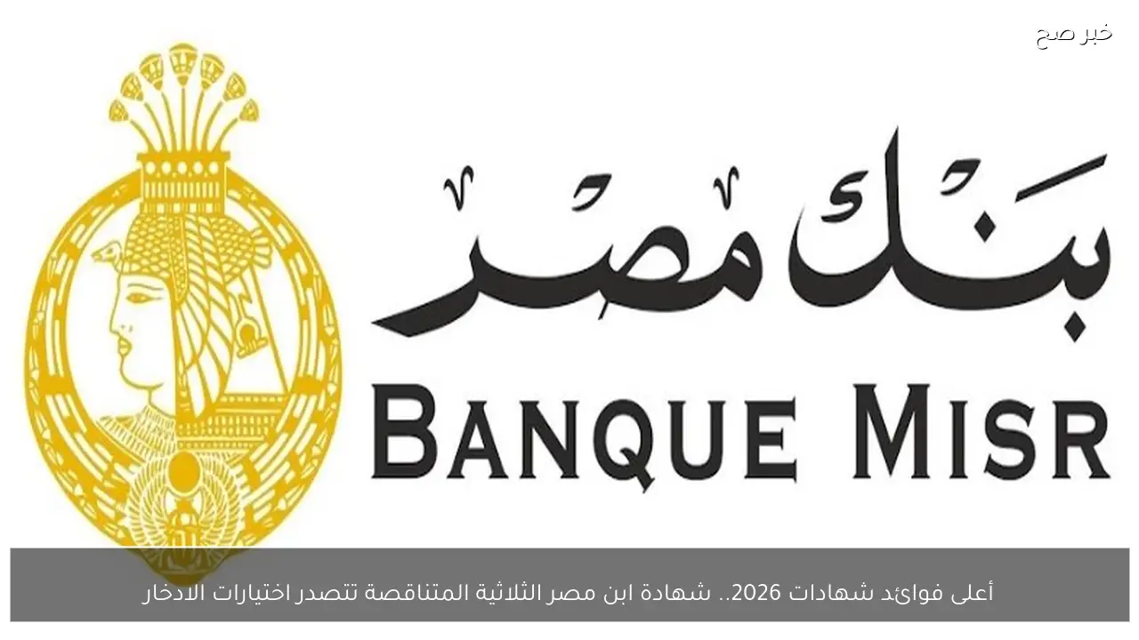 أعلى فوائد شهادات 2026.. شهادة ابن مصر الثلاثية المتناقصة تتصدر اختيارات الادخار