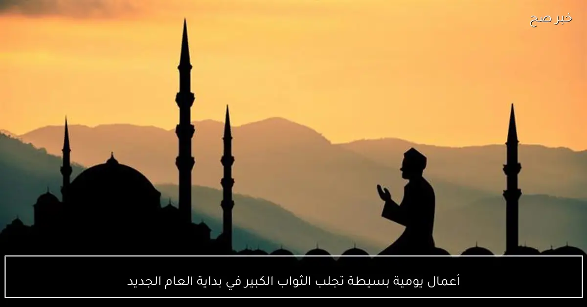 أعمال يومية بسيطة تجلب الثواب الكبير في بداية العام الجديد