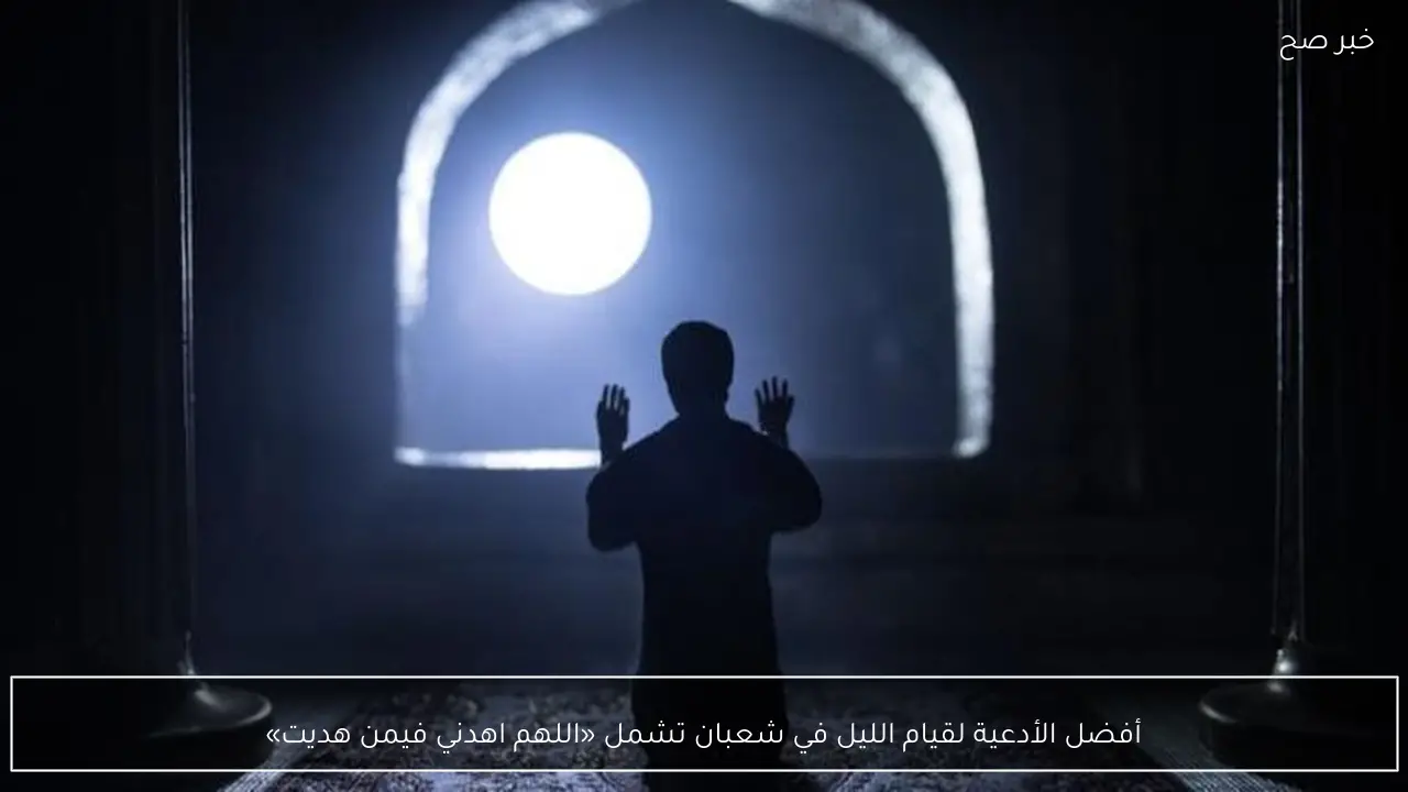 أفضل الأدعية لقيام الليل في شعبان تشمل «اللهم اهدني فيمن هديت»
