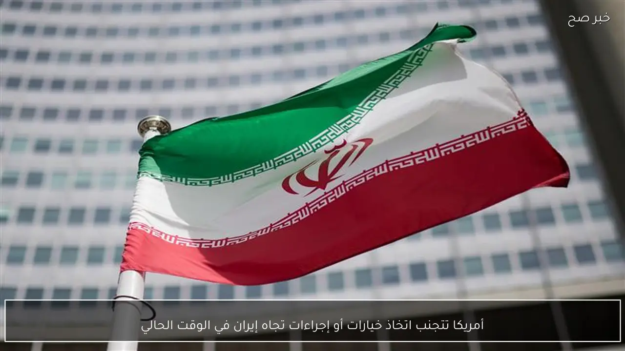 أمريكا تتجنب اتخاذ خيارات أو إجراءات تجاه إيران في الوقت الحالي