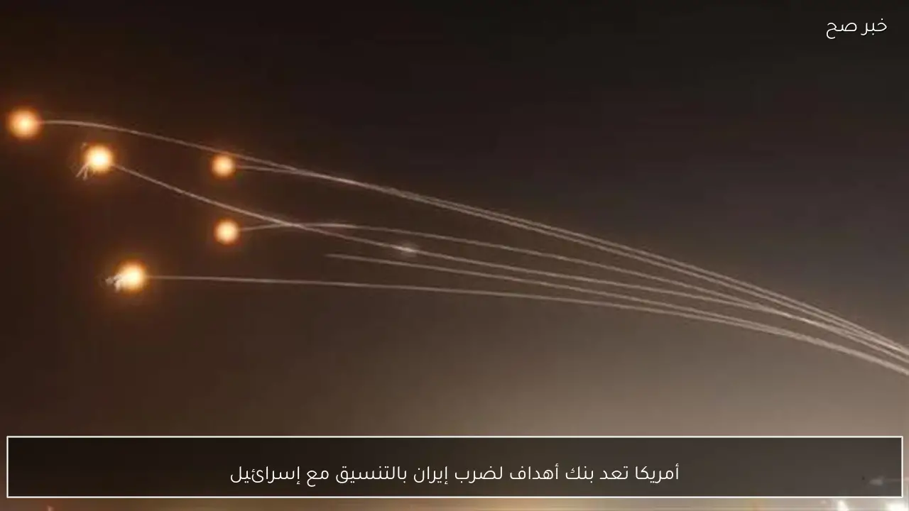 أمريكا تعد بنك أهداف لضرب إيران بالتنسيق مع إسرائيل