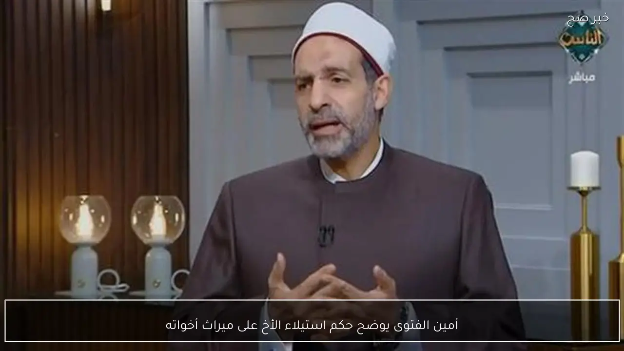 أمين الفتوى يوضح حكم استيلاء الأخ على ميراث أخواته