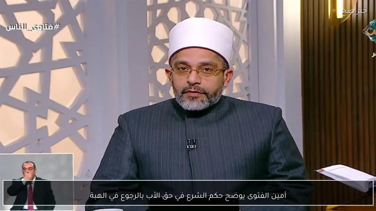 أمين الفتوى يوضح حكم الشرع في حق الأب بالرجوع في الهبة