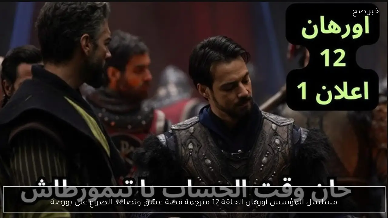 مسلسل المؤسس أورهان الحلقة 12 مترجمة قصة عشق وتصاعد الصراع على بورصة