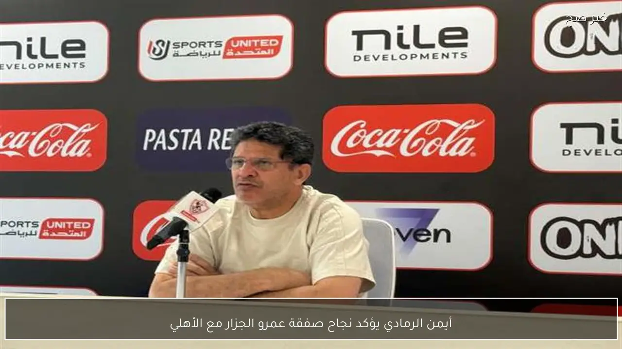 أيمن الرمادي يؤكد نجاح صفقة عمرو الجزار مع الأهلي
