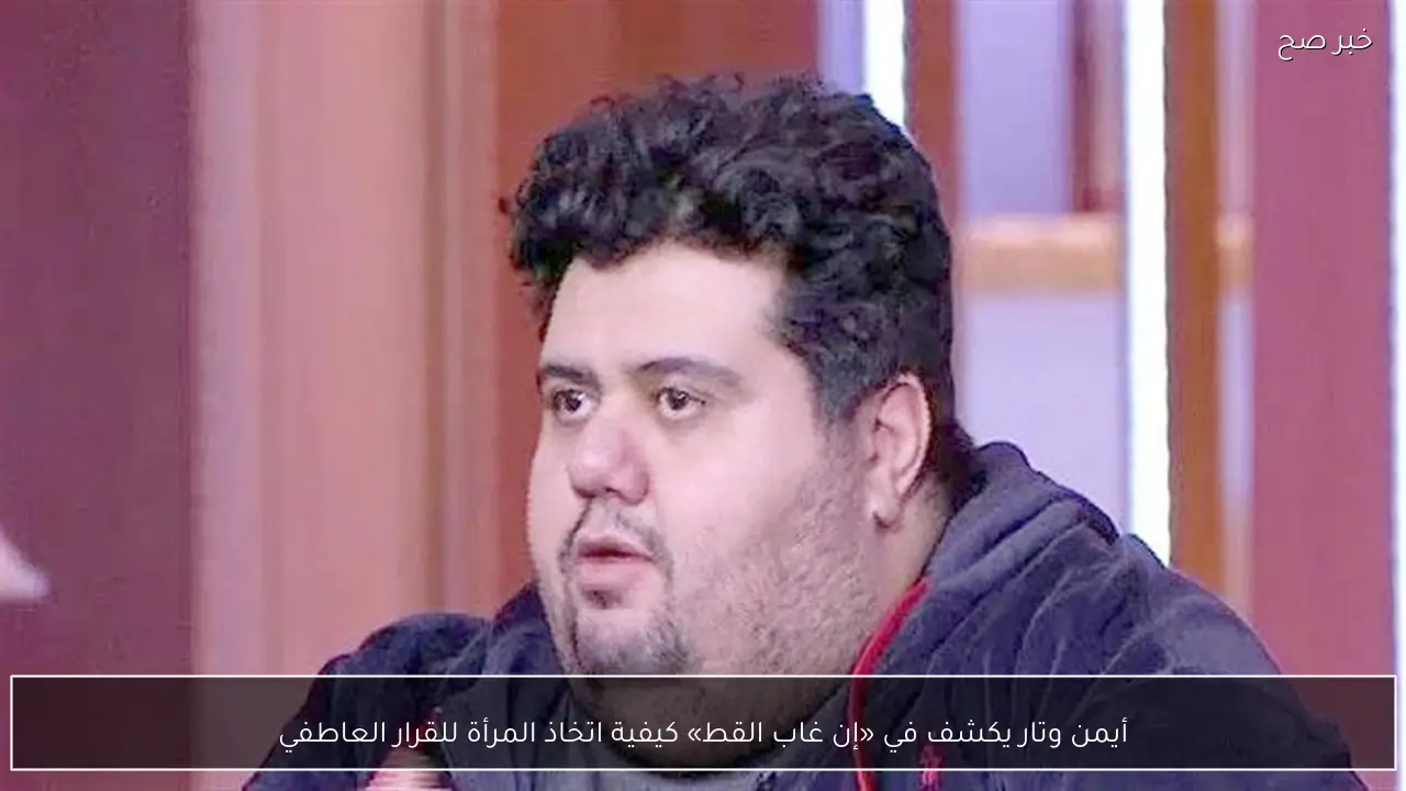أيمن وتار يكشف في «إن غاب القط» كيفية اتخاذ المرأة للقرار العاطفي