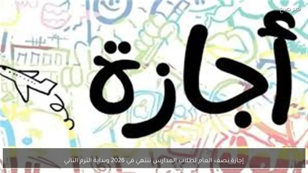 إجازة نصف العام لطلاب المدارس تنتهي في 2026 وبداية الترم الثاني