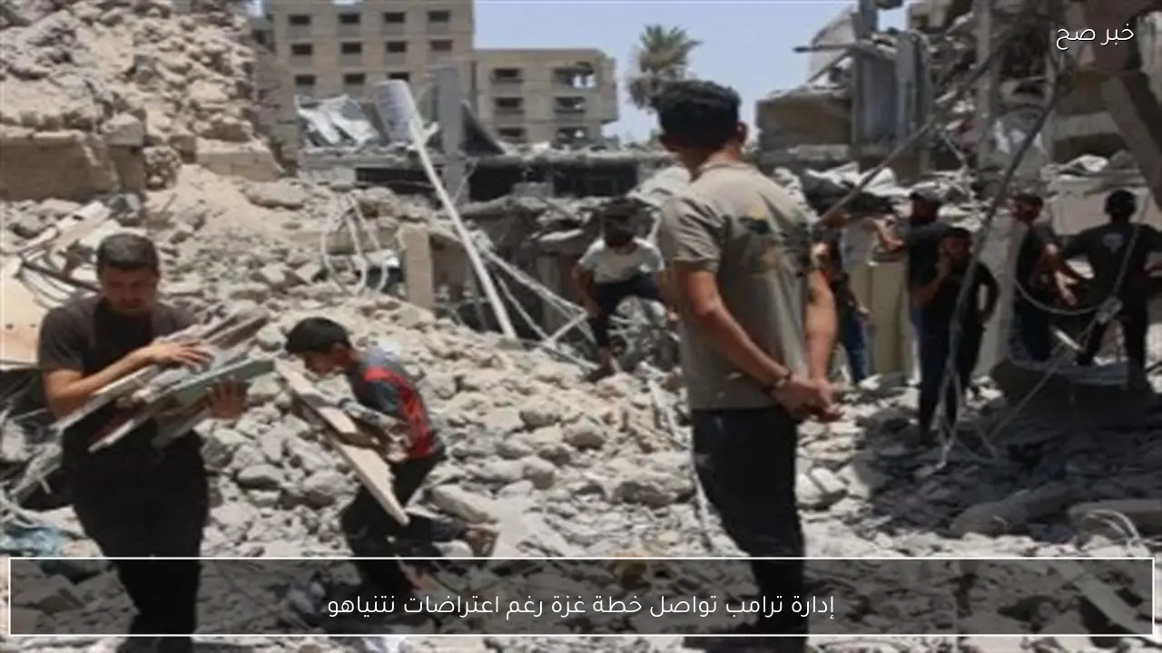 إدارة ترامب تواصل خطة غزة رغم اعتراضات نتنياهو