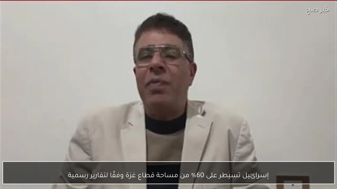 إسرائيل تسيطر على 60% من مساحة قطاع غزة وفقًا لتقارير رسمية