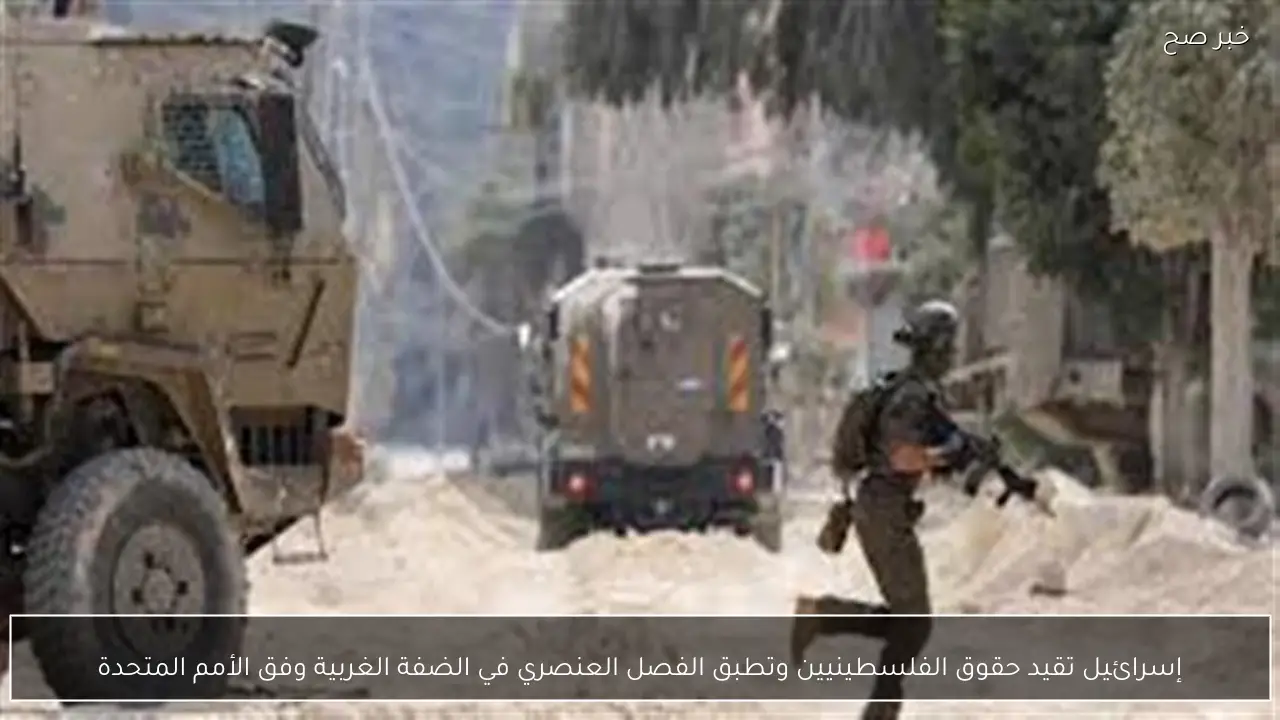 إسرائيل تقيد حقوق الفلسطينيين وتطبق الفصل العنصري في الضفة الغربية وفق الأمم المتحدة