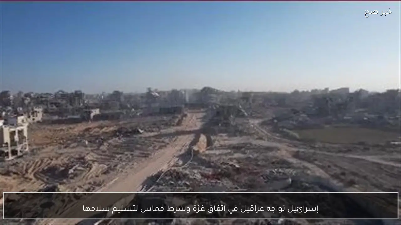 إسرائيل تواجه عراقيل في اتفاق غزة وشرط حماس لتسليم سلاحها