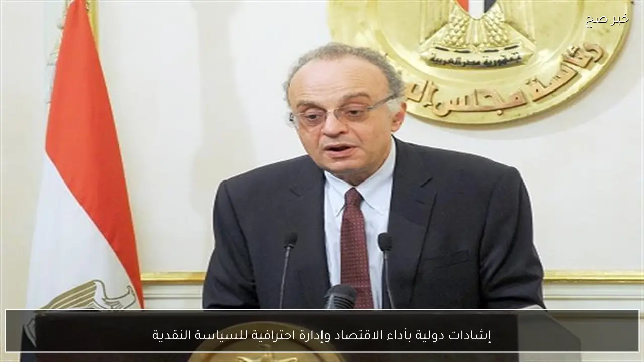 إشادات دولية بأداء الاقتصاد وإدارة احترافية للسياسة النقدية