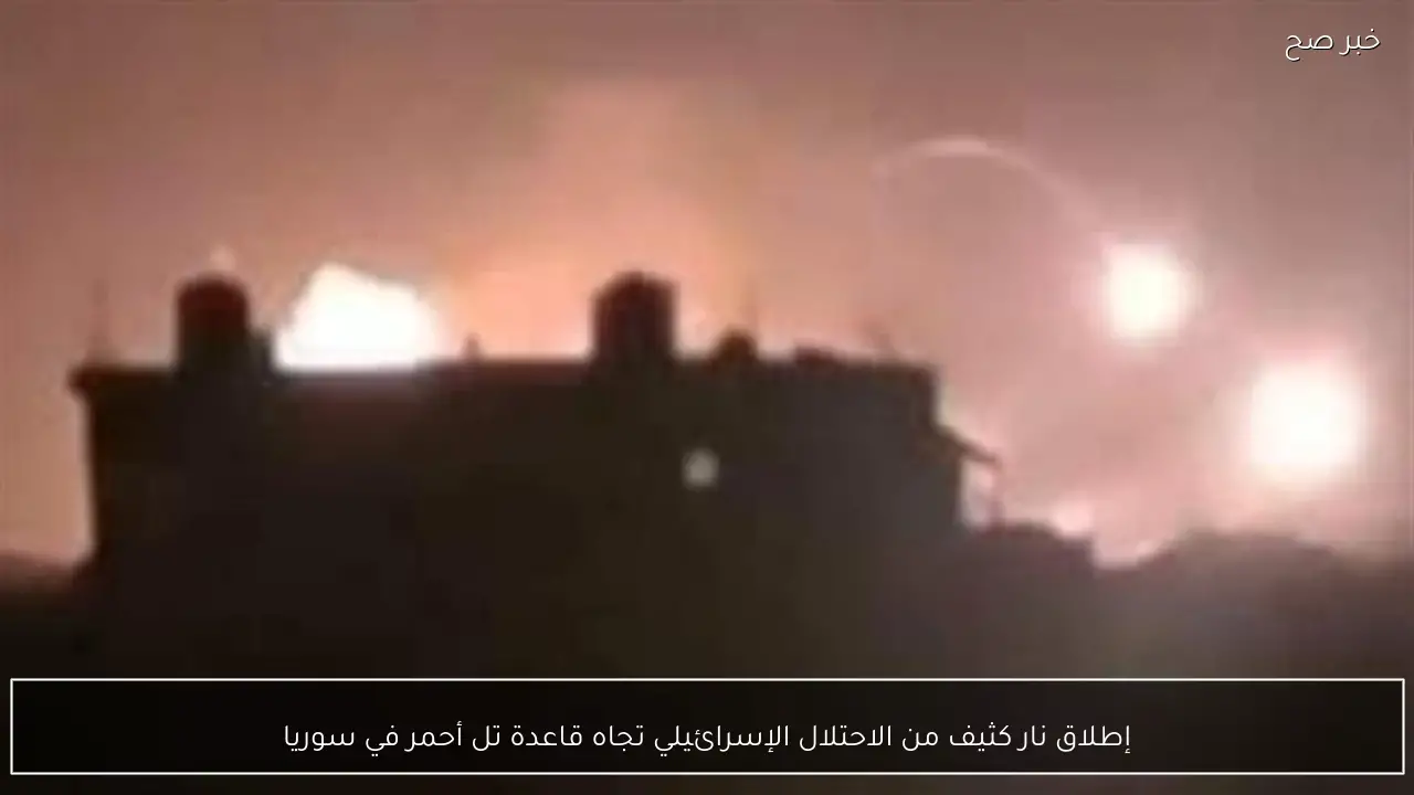 إطلاق نار كثيف من الاحتلال الإسرائيلي تجاه قاعدة تل أحمر في سوريا