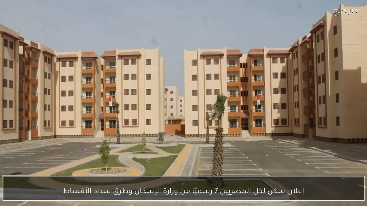 إعلان سكن لكل المصريين 7 رسميًا من وزارة الإسكان وطرق سداد الأقساط
