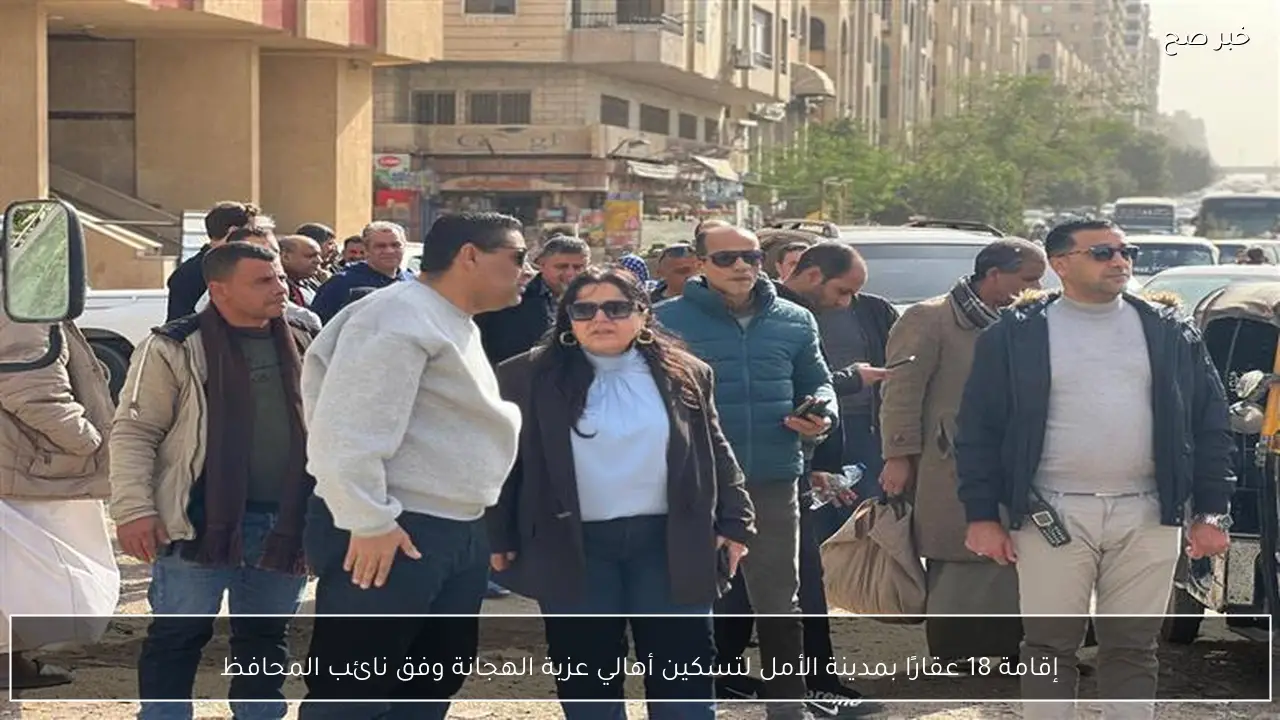 إقامة 18 عقارًا بمدينة الأمل لتسكين أهالي عزبة الهجانة وفق نائب المحافظ