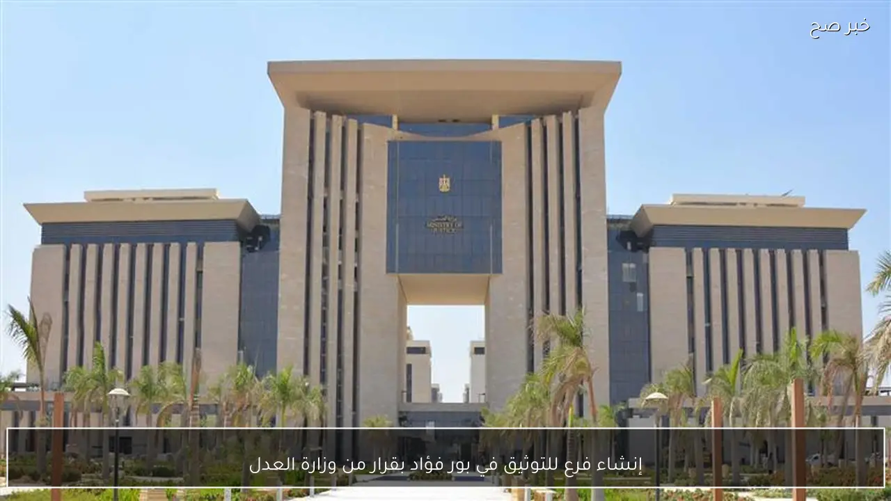 إنشاء فرع للتوثيق في بور فؤاد بقرار من وزارة العدل