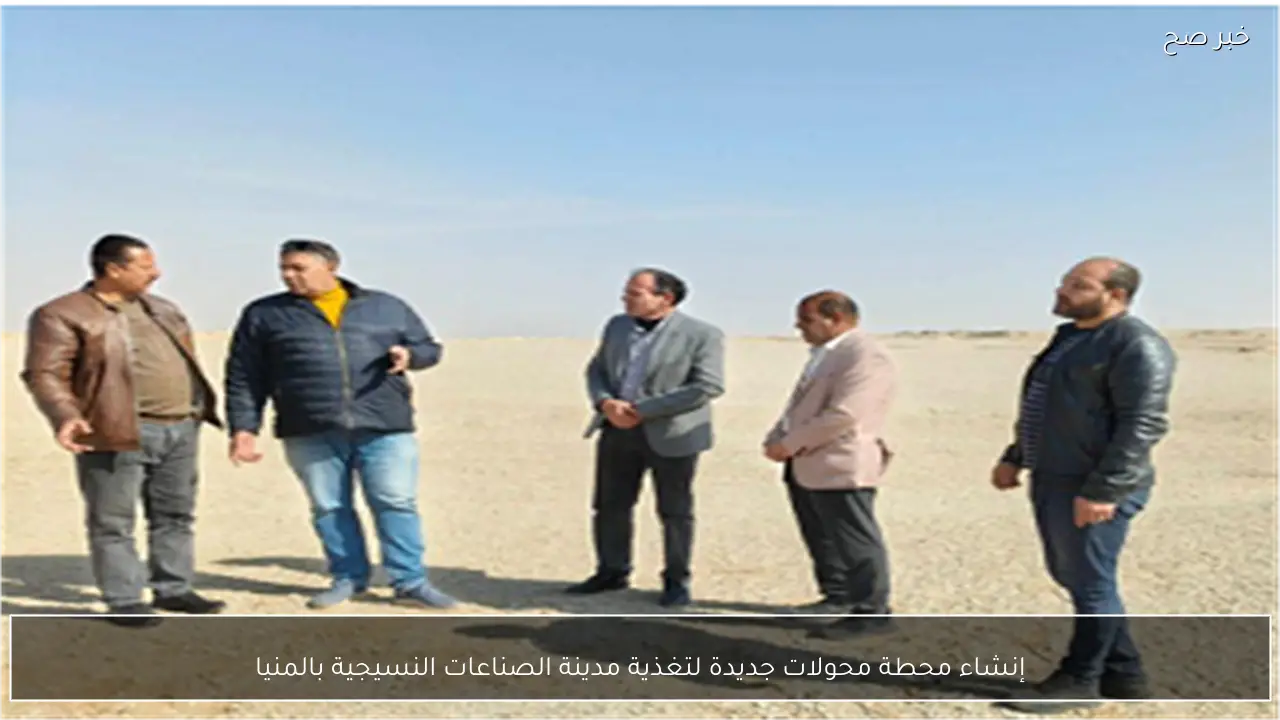 إنشاء محطة محولات جديدة لتغذية مدينة الصناعات النسيجية بالمنيا