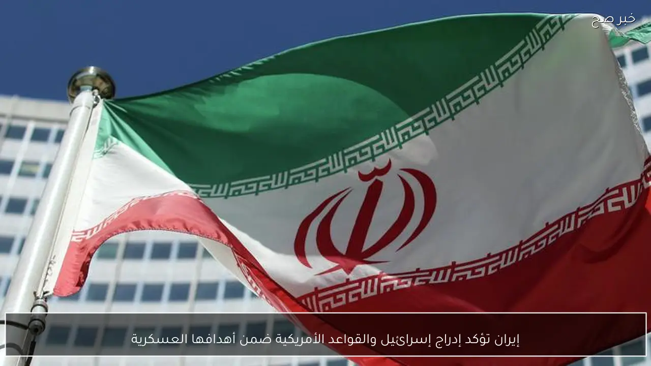 إيران تؤكد إدراج إسرائيل والقواعد الأمريكية ضمن أهدافها العسكرية