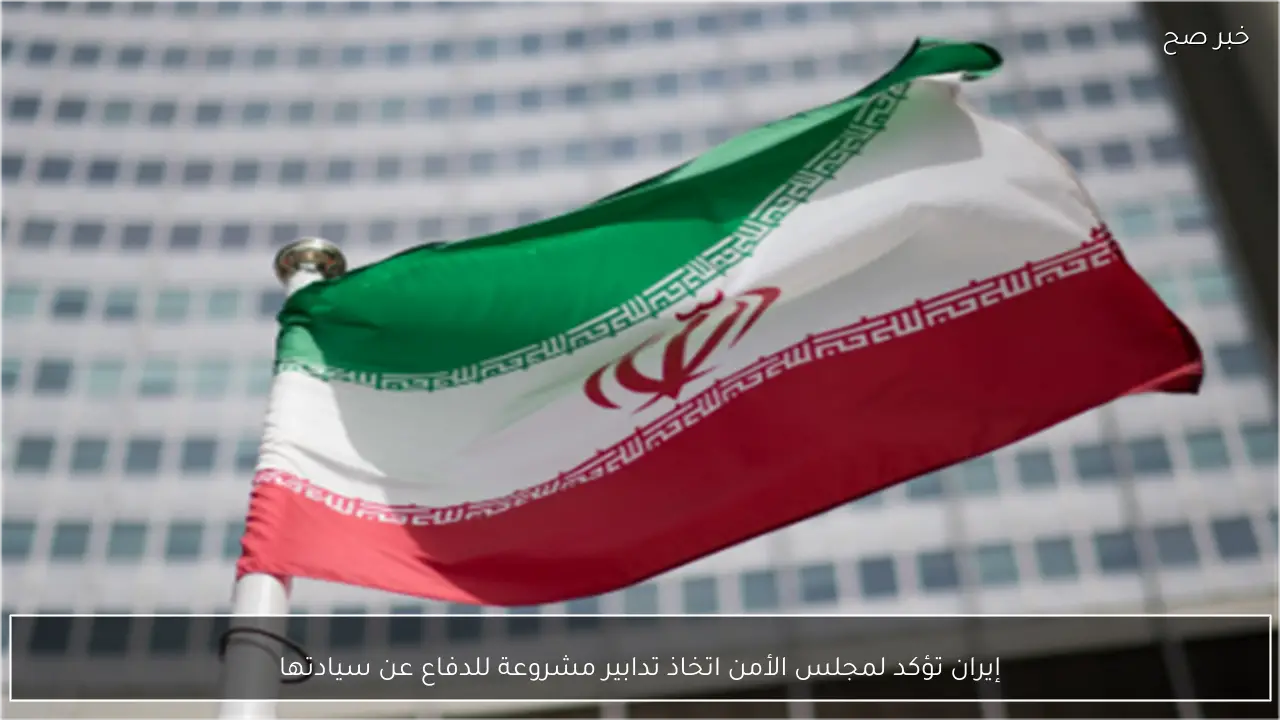 إيران تؤكد لمجلس الأمن اتخاذ تدابير مشروعة للدفاع عن سيادتها