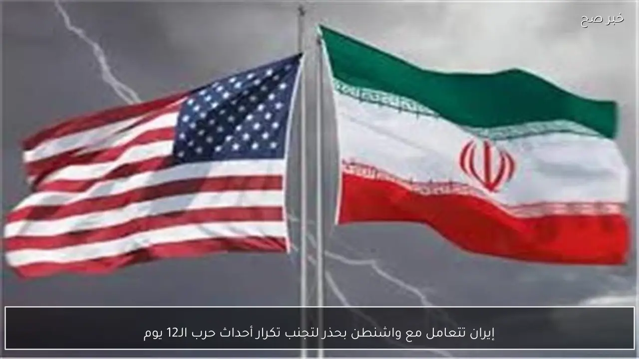 إيران تتعامل مع واشنطن بحذر لتجنب تكرار أحداث حرب الـ12 يوم