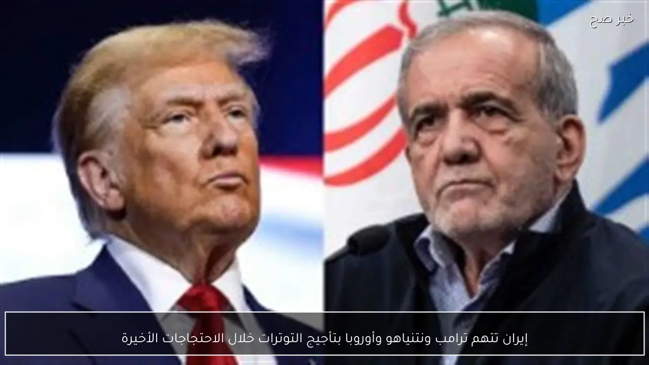 إيران تتهم ترامب ونتنياهو وأوروبا بتأجيج التوترات خلال الاحتجاجات الأخيرة