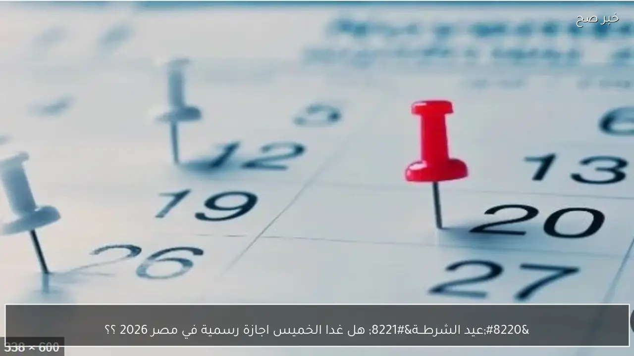 “عيد الشرطــة” هل غدا الخميس اجازة رسمية في مصر 2026 ؟؟