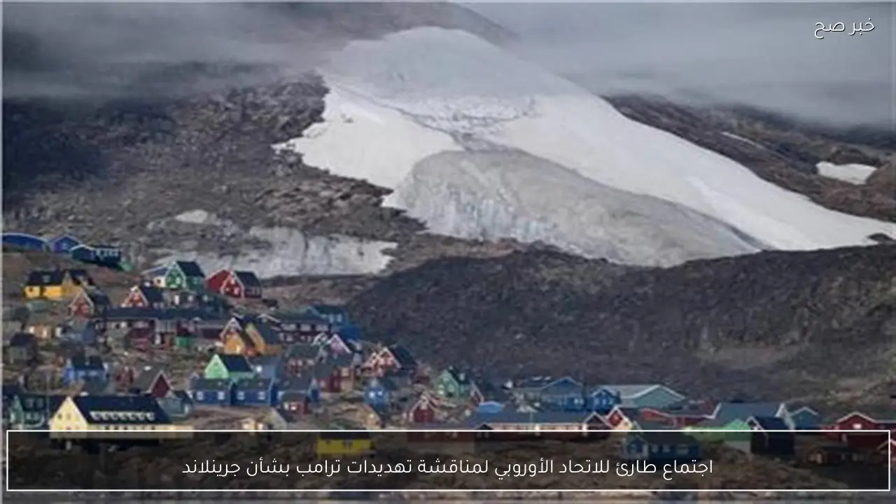 اجتماع طارئ للاتحاد الأوروبي لمناقشة تهديدات ترامب بشأن جرينلاند