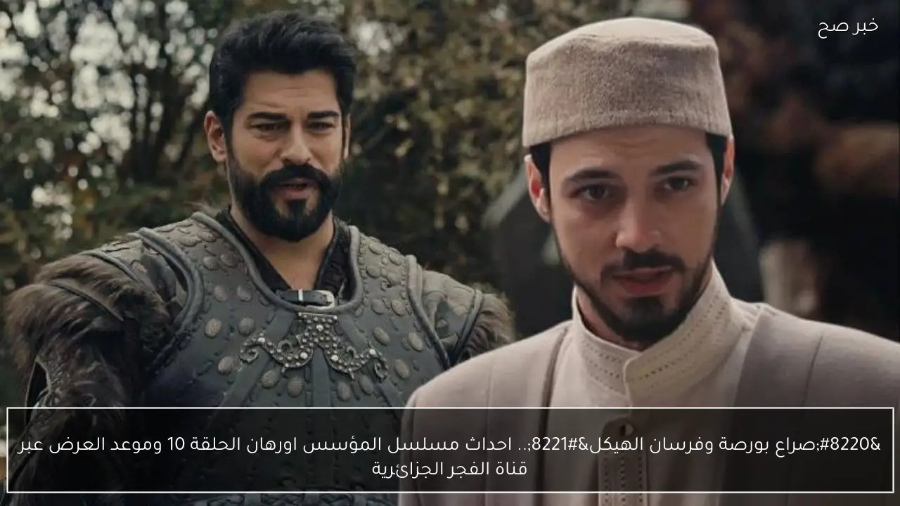 “صراع بورصة وفرسان الهيكل”.. احداث مسلسل المؤسس اورهان الحلقة 10 وموعد العرض عبر قناة الفجر الجزائرية