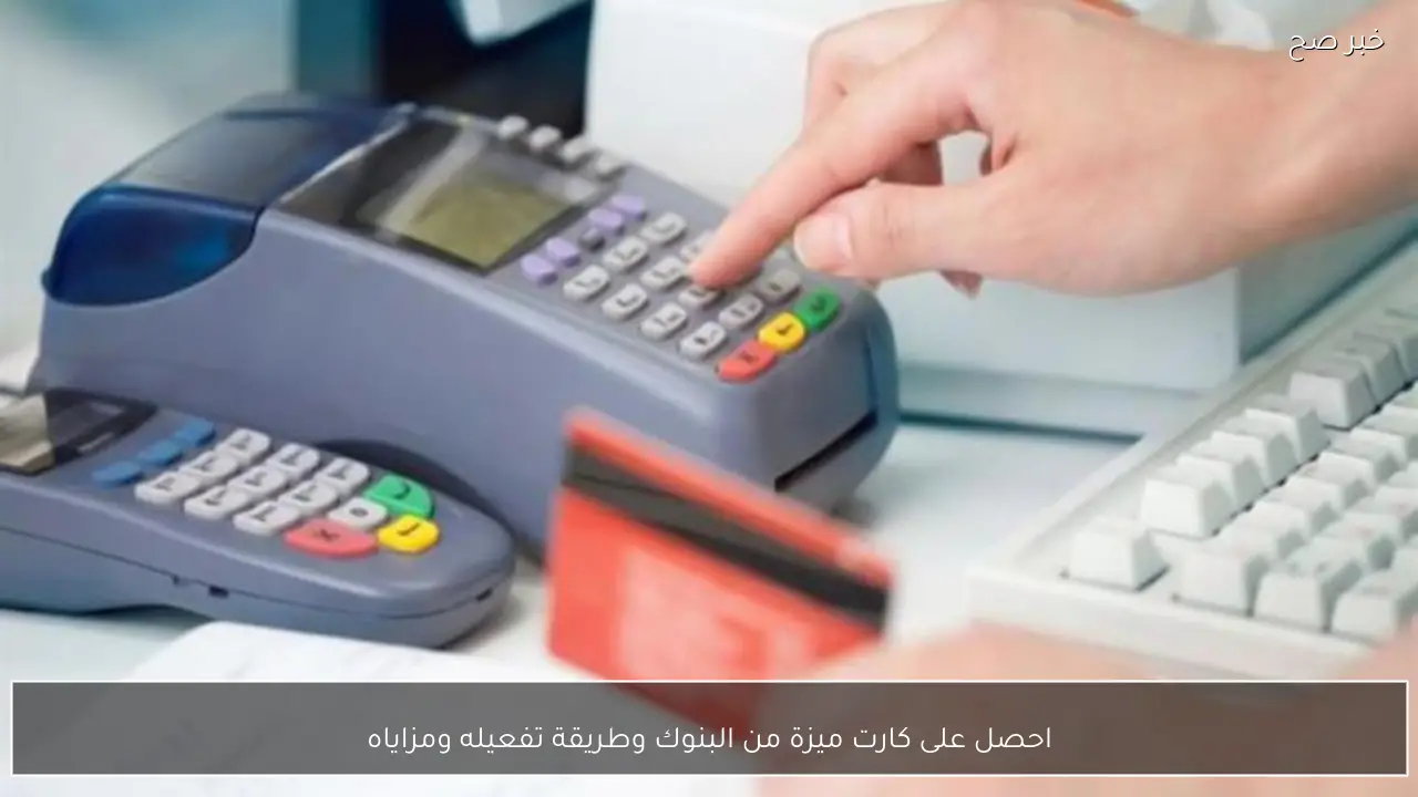 احصل على كارت ميزة من البنوك وطريقة تفعيله ومزاياه