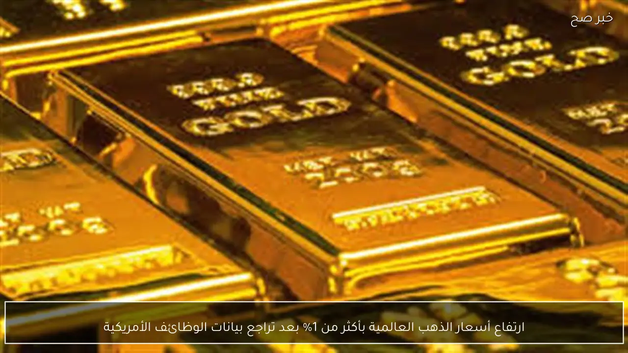 ارتفاع أسعار الذهب العالمية بأكثر من 1% بعد تراجع بيانات الوظائف الأمريكية