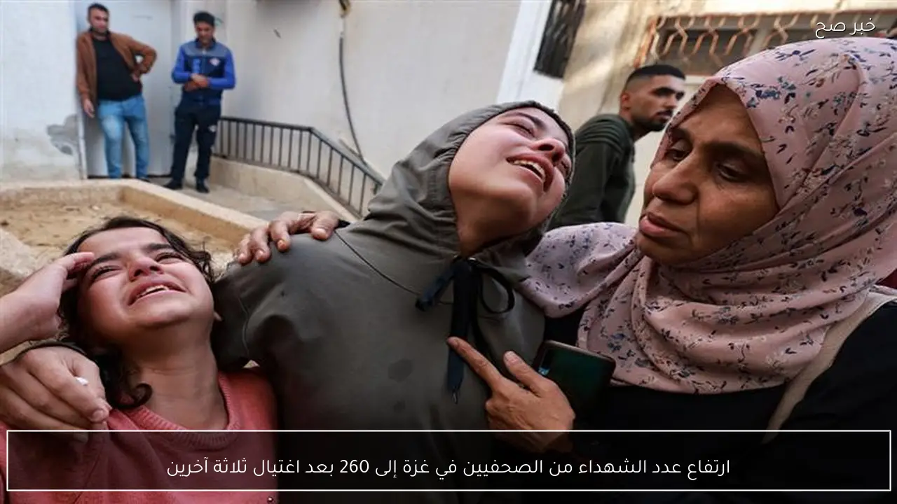 ارتفاع عدد الشهداء من الصحفيين في غزة إلى 260 بعد اغتيال ثلاثة آخرين