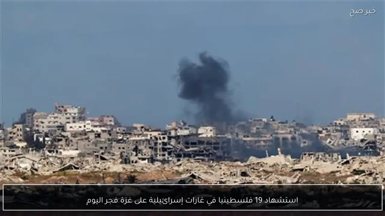 استشهاد 19 فلسطينيا في غارات إسرائيلية على غزة فجر اليوم