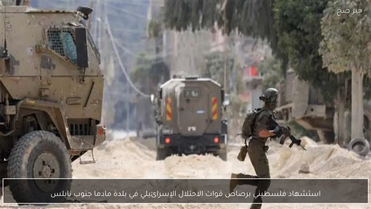 استشهاد فلسطيني برصاص قوات الاحتلال الإسرائيلي في بلدة مادما جنوب نابلس