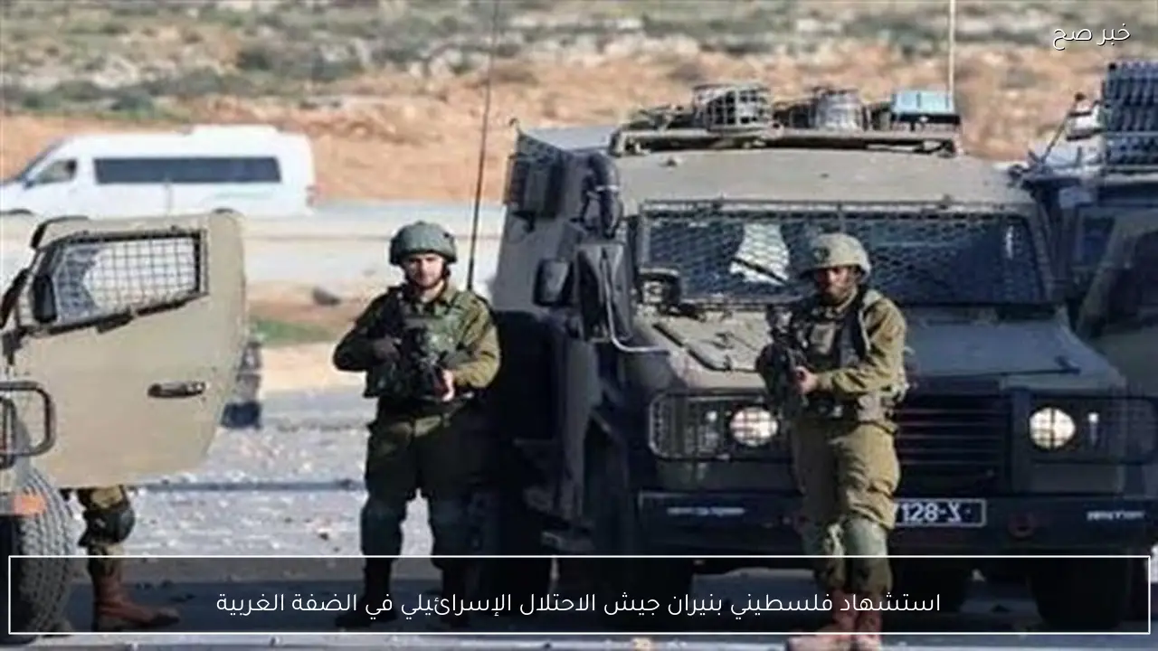 استشهاد فلسطيني بنيران جيش الاحتلال الإسرائيلي في الضفة الغربية
