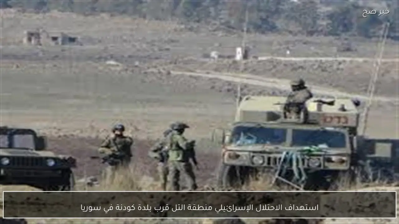 استهداف الاحتلال الإسرائيلي منطقة التل قرب بلدة كودنة في سوريا
