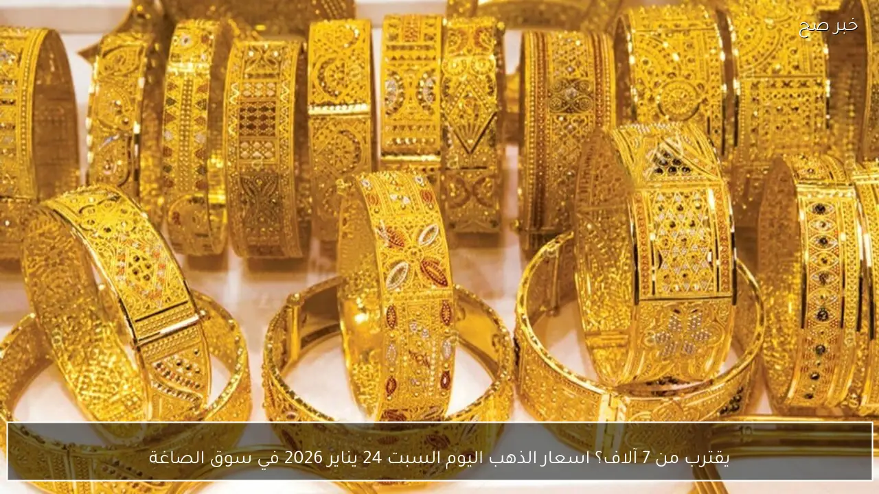 يقترب من 7 آلاف؟ اسعار الذهب اليوم السبت 24 يناير 2026 في سوق الصاغة