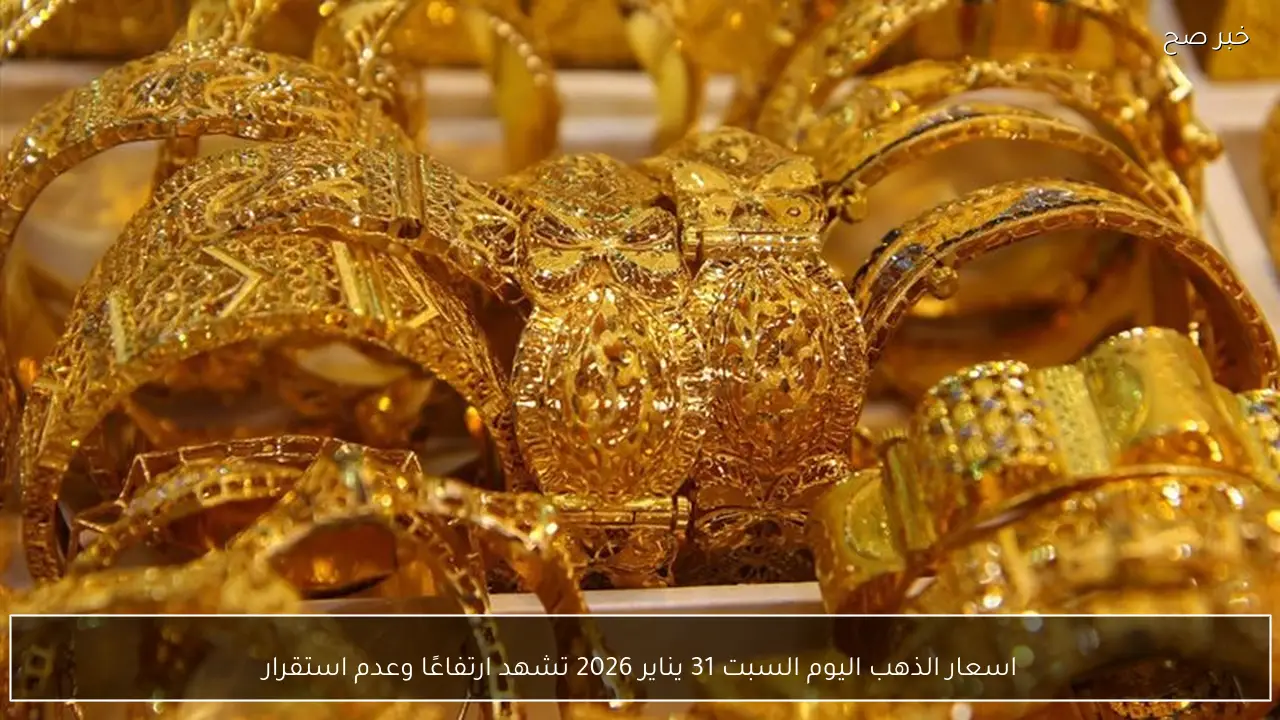 اسعار الذهب اليوم السبت 31 يناير 2026 تشهد ارتفاعًا وعدم استقرار